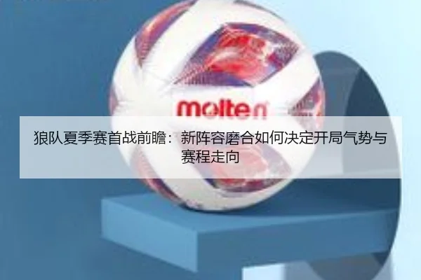 狼队夏季赛首战前瞻：新阵容磨合如何决定开局气势与赛程走向 | kaiyun